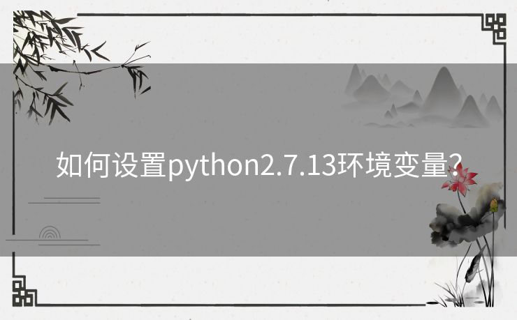 如何设置python2.7.13环境变量? 如何设置python2.7.13环境变量?