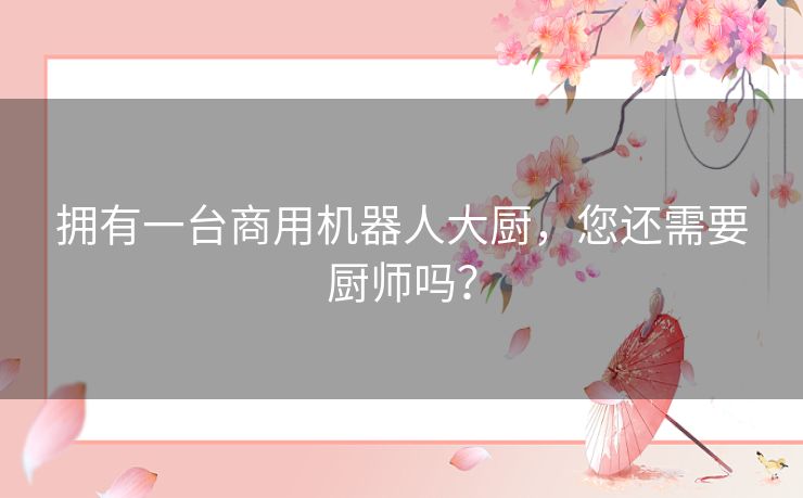 拥有一台商用机器人大厨,您还需要厨师吗? 拥有一台商用机器人大厨,您还需要厨师吗?