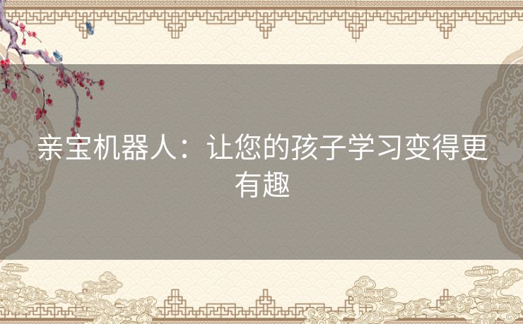 亲宝机器人:让您的孩子学习变得更有趣 亲宝机器人:让您的孩子学习变得更有趣