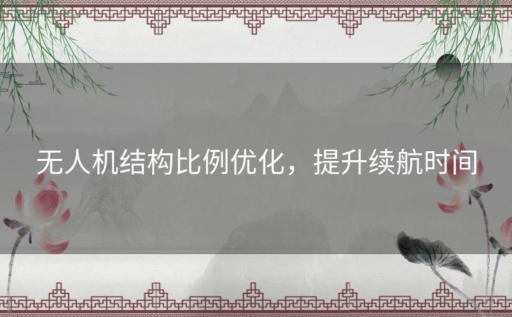 无人机结构比例优化,提升续航时间 无人机结构比例优化,提升续航时间