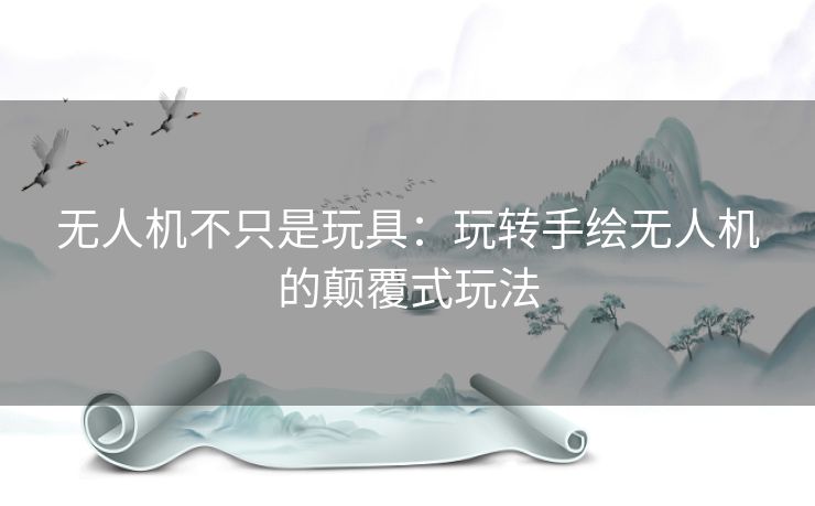 无人机不只是玩具:玩转手绘无人机的颠覆式玩法 无人机不只是玩具:玩转手绘无人机的颠覆式玩法
