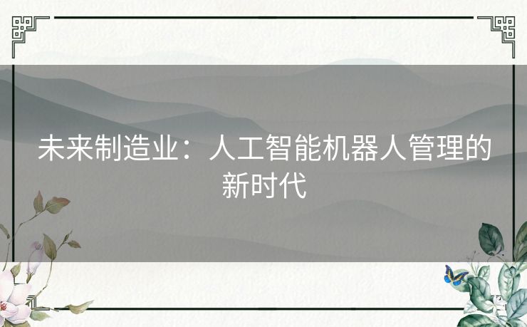 未来制造业:人工智能机器人管理的新时代 未来制造业:人工智能机器人管理的新时代