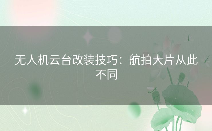 无人机云台改装技巧:航拍大片从此不同 无人机云台改装技巧:航拍大片从此不同