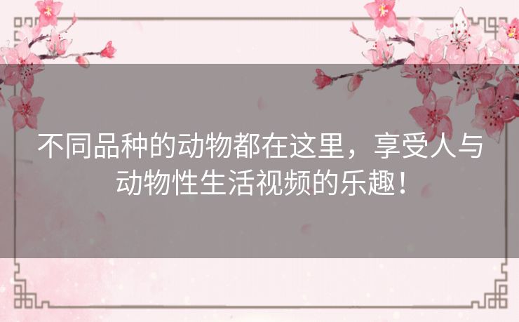 不同品种的动物都在这里,享受人与动物性生活视频的乐趣! 不同品种的动物都在这里,享受人与动物性生活视频的乐趣!