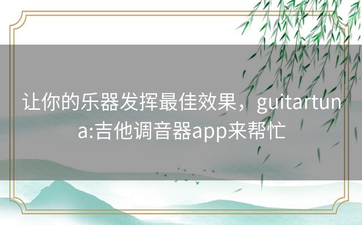 让你的乐器发挥最佳效果,guitartuna:吉他调音器app来帮忙 让你的乐器发挥最佳效果,guitartuna:吉他调音器app来帮忙