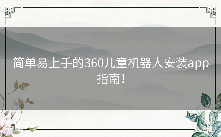 简单易上手的360儿童机器人安装app指南！