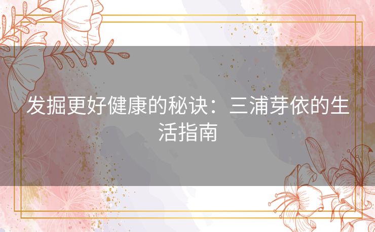 发掘更好健康的秘诀：三浦芽依的生活指南