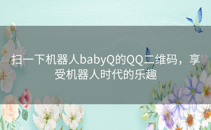 扫一下机器人babyQ的QQ二维码,享受机器人时代的乐趣 扫一下机器人babyQ的QQ二维码,享受机器人时代的乐趣