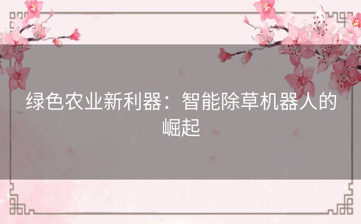 绿色农业新利器：智能除草机器人的崛起