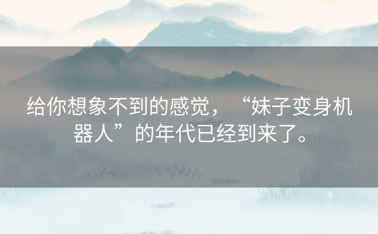 给你想象不到的感觉,“妹子变身机器人”的年代已经到来了。 给你想象不到的感觉,“妹子变身机器人”的年代已经到来了。