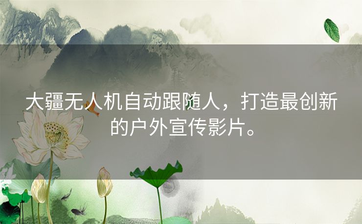 大疆无人机自动跟随人，打造最创新的户外宣传影片。