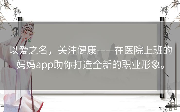 以爱之名,关注健康——在医院上班的妈妈app助你打造全新的职业形象。 以爱之名,关注健康——在医院上班的妈妈app助你打造全新的职业形象。
