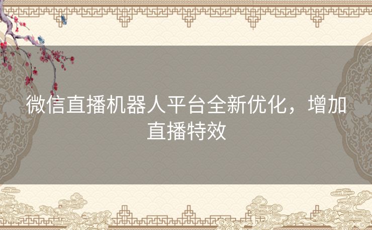 微信直播机器人平台全新优化,增加直播特效 微信直播机器人平台全新优化,增加直播特效