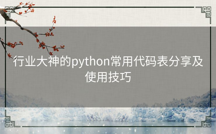 行业大神的python常用代码表分享及使用技巧 行业大神的python常用代码表分享及使用技巧