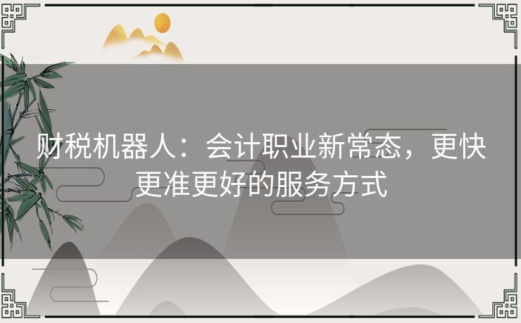 财税机器人:会计职业新常态,更快更准更好的服务方式 财税机器人:会计职业新常态,更快更准更好的服务方式