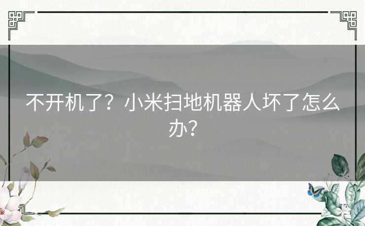 不开机了?小米扫地机器人坏了怎么办? 不开机了?小米扫地机器人坏了怎么办?