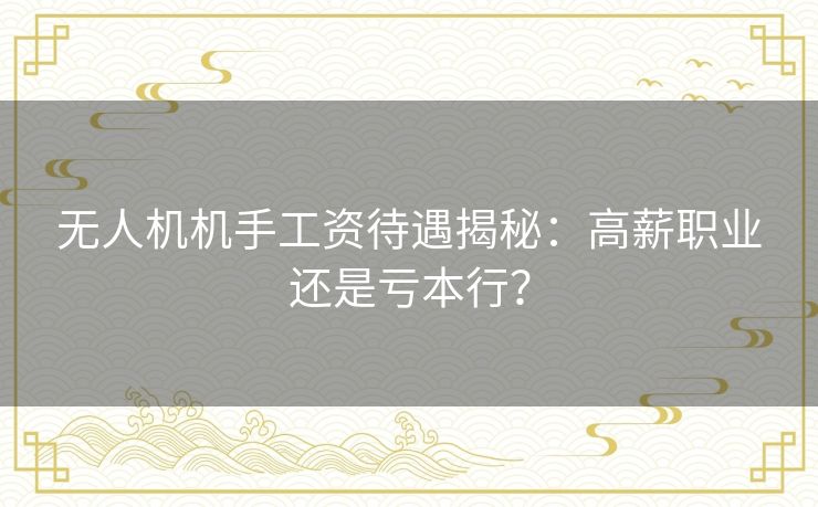 无人机机手工资待遇揭秘:高薪职业还是亏本行? 无人机机手工资待遇揭秘:高薪职业还是亏本行?