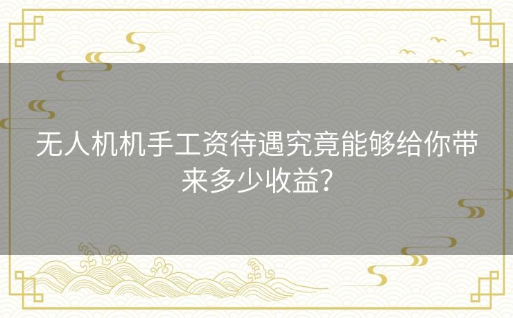 无人机机手工资待遇究竟能够给你带来多少收益? 无人机机手工资待遇究竟能够给你带来多少收益?