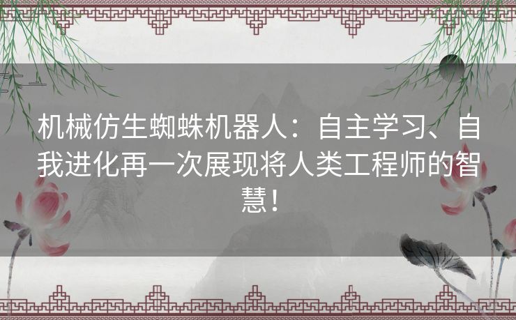 机械仿生蜘蛛机器人:自主学习、自我进化再一次展现将人类工程师的智慧! 机械仿生蜘蛛机器人:自主学习、自我进化再一次展现将人类工程师的智慧!