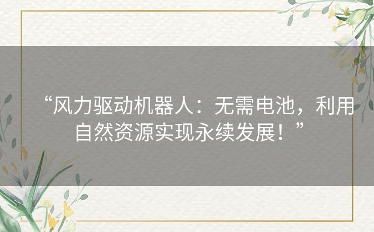 “风力驱动机器人:无需电池,利用自然资源实现永续发展!” “风力驱动机器人:无需电池,利用自然资源实现永续发展!”