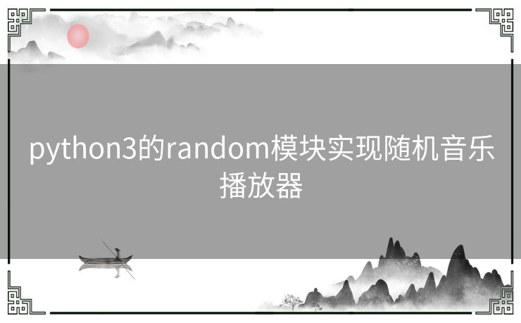 python3的random模块实现随机音乐播放器 python3的random模块实现随机音乐播放器