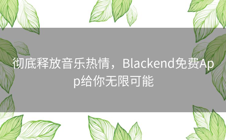 彻底释放音乐热情,Blackend免费App给你无限可能 彻底释放音乐热情,Blackend免费App给你无限可能