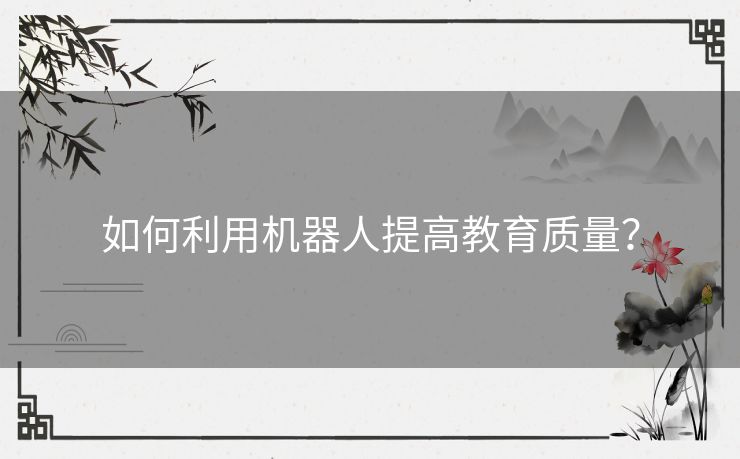 如何利用机器人提高教育质量？
