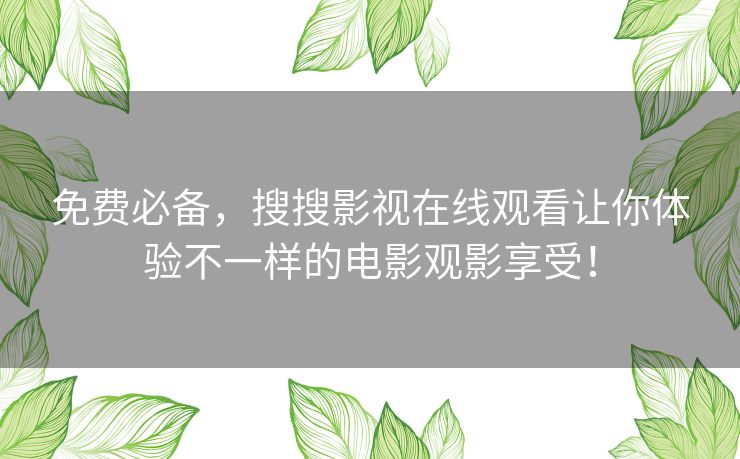 免费必备，搜搜影视在线观看让你体验不一样的电影观影享受！