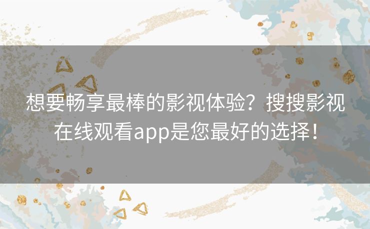 想要畅享最棒的影视体验？搜搜影视在线观看app是您最好的选择！