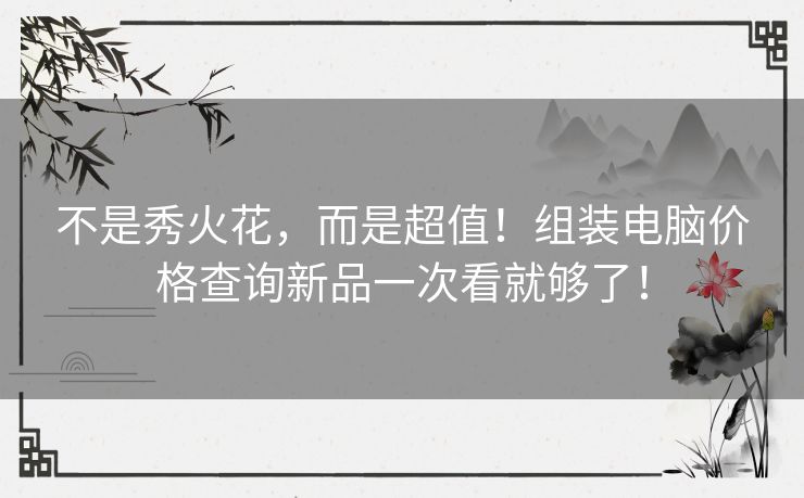 不是秀火花,而是超值!组装电脑价格查询新品一次看就够了! 不是秀火花,而是超值!组装电脑价格查询新品一次看就够了!