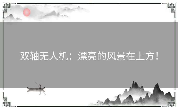 双轴无人机:漂亮的风景在上方! 双轴无人机:漂亮的风景在上方!