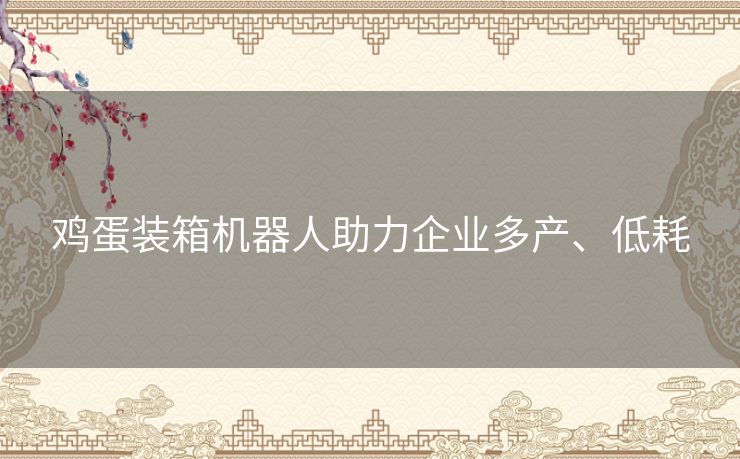 鸡蛋装箱机器人助力企业多产、低耗 鸡蛋装箱机器人助力企业多产、低耗