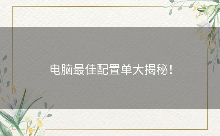 电脑最佳配置单大揭秘! 电脑最佳配置单大揭秘!
