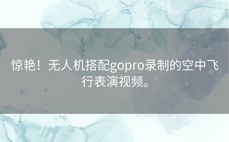 惊艳!无人机搭配gopro录制的空中飞行表演视频。 惊艳!无人机搭配gopro录制的空中飞行表演视频。