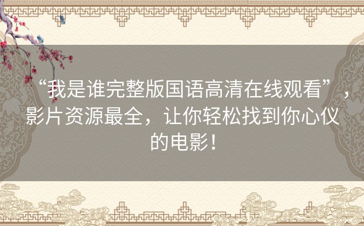 “我是谁完整版国语高清在线观看”,影片资源最全,让你轻松找到你心仪的电影! “我是谁完整版国语高清在线观看”,影片资源最全,让你轻松找到你心仪的电影!