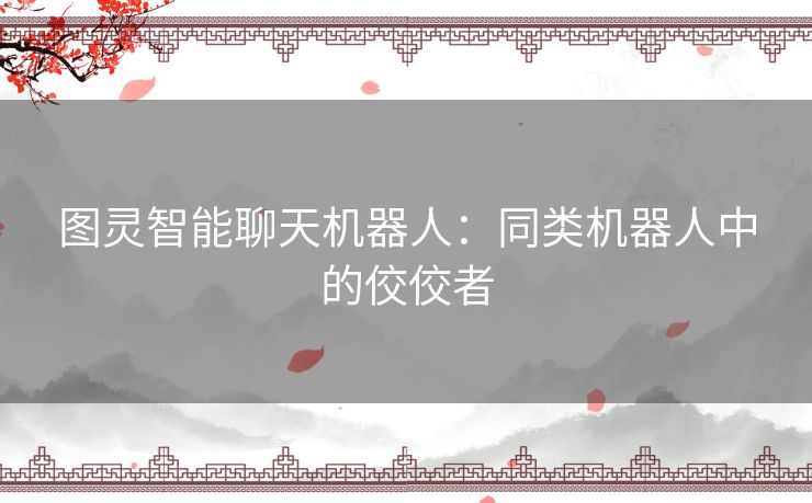 图灵智能聊天机器人:同类机器人中的佼佼者 图灵智能聊天机器人:同类机器人中的佼佼者