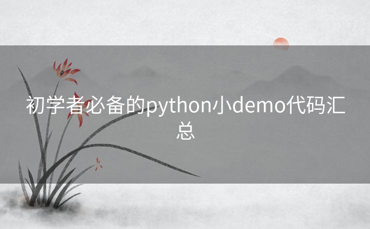 初学者必备的python小demo代码汇总 初学者必备的python小demo代码汇总