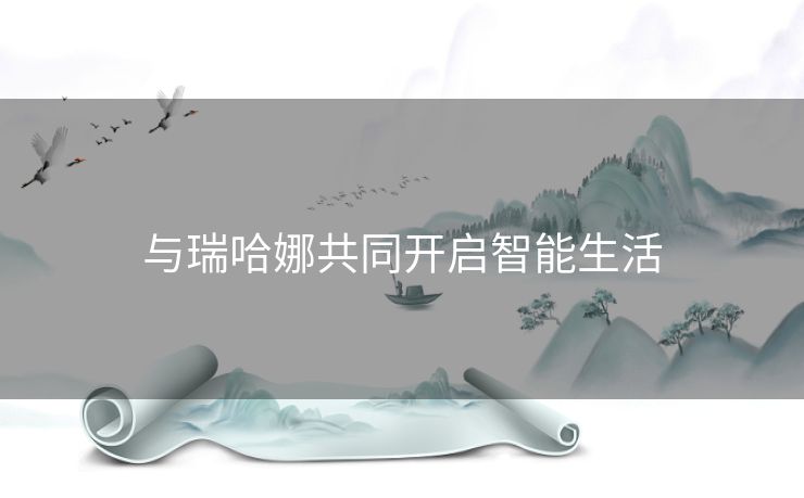 与瑞哈娜共同开启智能生活 与瑞哈娜共同开启智能生活