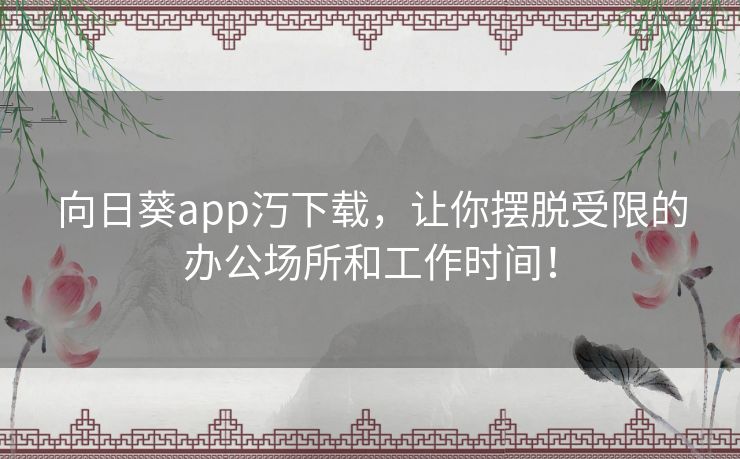 向日葵app汅下载,让你摆脱受限的办公场所和工作时间! 向日葵app汅下载,让你摆脱受限的办公场所和工作时间!