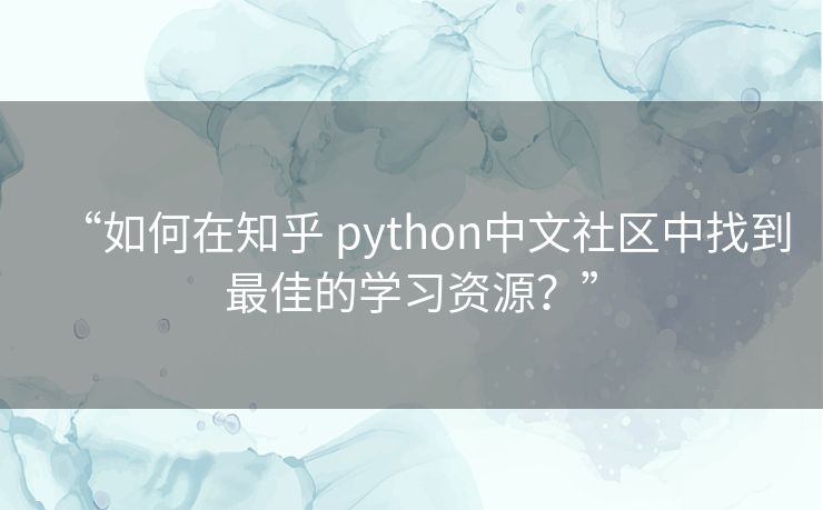 “如何在知乎 python中文社区中找到最佳的学习资源?” “如何在知乎 python中文社区中找到最佳的学习资源?”