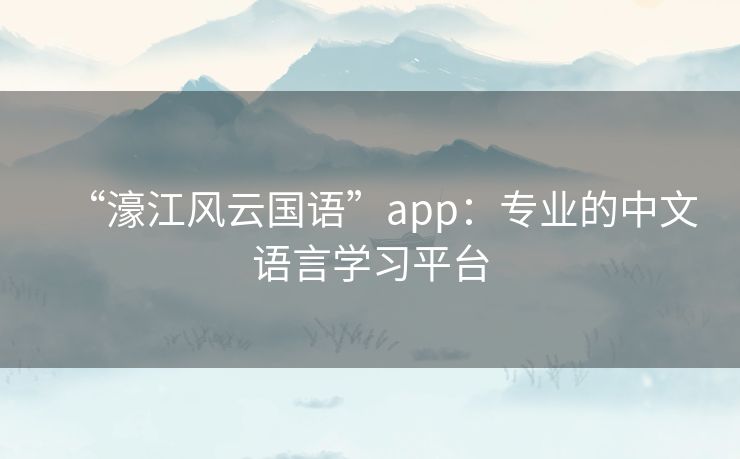 “濠江风云国语”app:专业的中文语言学习平台 “濠江风云国语”app:专业的中文语言学习平台