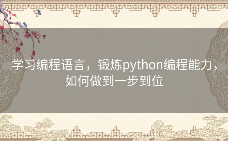 学习编程语言,锻炼python编程能力,如何做到一步到位 学习编程语言,锻炼python编程能力,如何做到一步到位