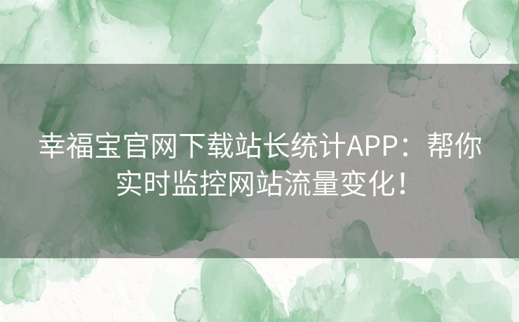 幸福宝官网下载站长统计APP:帮你实时监控网站流量变化! 幸福宝官网下载站长统计APP:帮你实时监控网站流量变化!