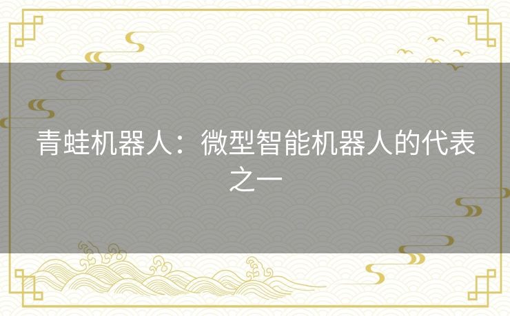 青蛙机器人:微型智能机器人的代表之一 青蛙机器人:微型智能机器人的代表之一