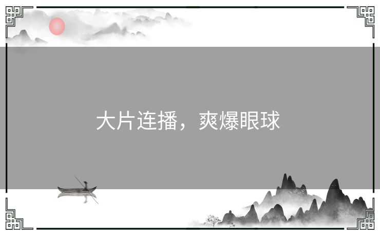 大片连播,爽爆眼球 大片连播,爽爆眼球