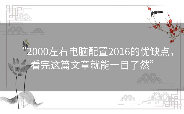 “2000左右电脑配置2016的优缺点,看完这篇文章就能一目了然” “2000左右电脑配置2016的优缺点,看完这篇文章就能一目了然”