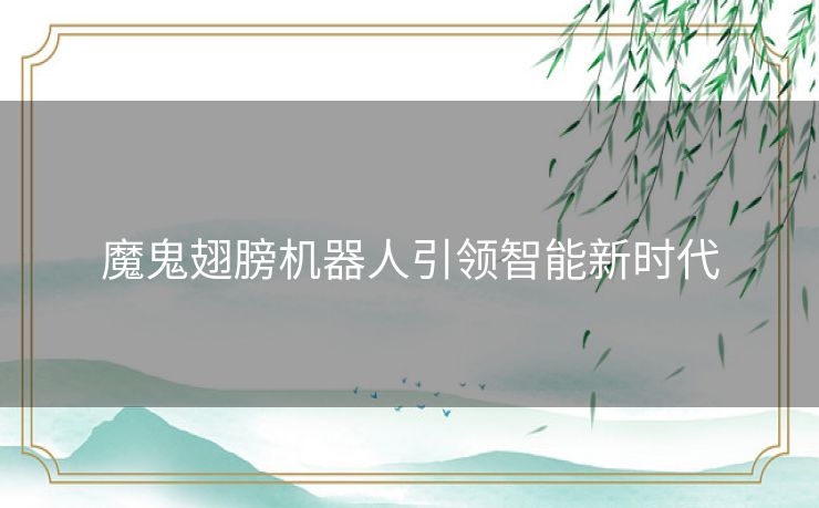 魔鬼翅膀机器人引领智能新时代 魔鬼翅膀机器人引领智能新时代