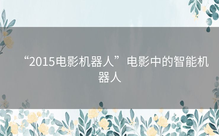 “2015电影机器人”电影中的智能机器人 “2015电影机器人”电影中的智能机器人