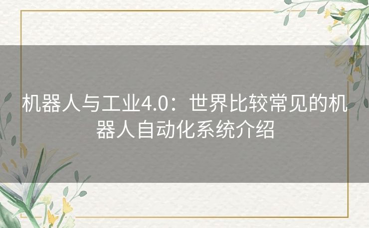 机器人与工业4.0:世界比较常见的机器人自动化系统介绍 机器人与工业4.0:世界比较常见的机器人自动化系统介绍