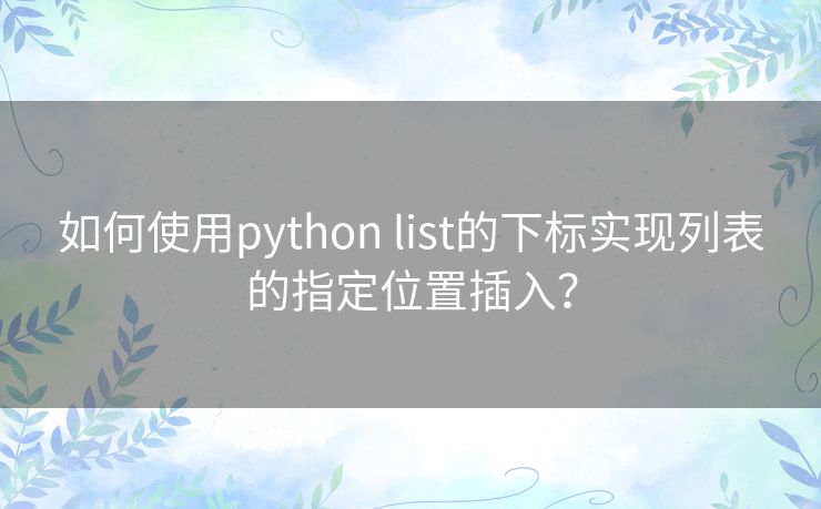 如何使用python list的下标实现列表的指定位置插入？